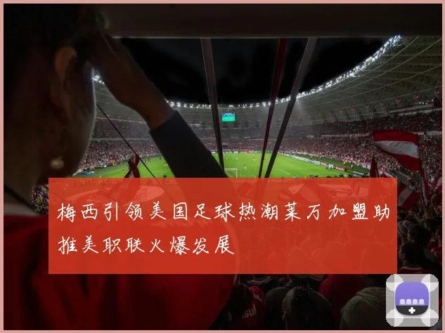 梅西引领美国足球热潮莱万加盟助推美职联火爆发展