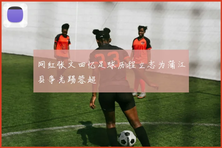 网红张文回忆足球历程立志为蒲江县争光踢蓉超