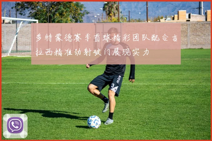 多特蒙德赛季首球精彩团队配合吉拉西精准劲射破门展现实力