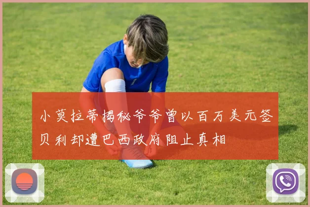 小莫拉蒂揭秘爷爷曾以百万美元签贝利却遭巴西政府阻止真相