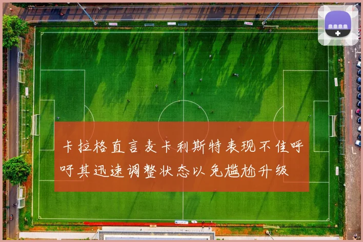 卡拉格直言麦卡利斯特表现不佳呼吁其迅速调整状态以免尴尬升级