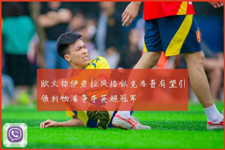 欧文称伊劳拉风格似克洛普有望引领利物浦争夺英超冠军