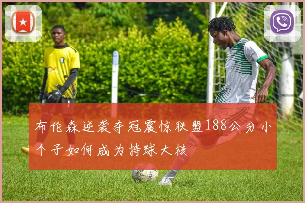 布伦森逆袭夺冠震惊联盟188公分小个子如何成为持球大核