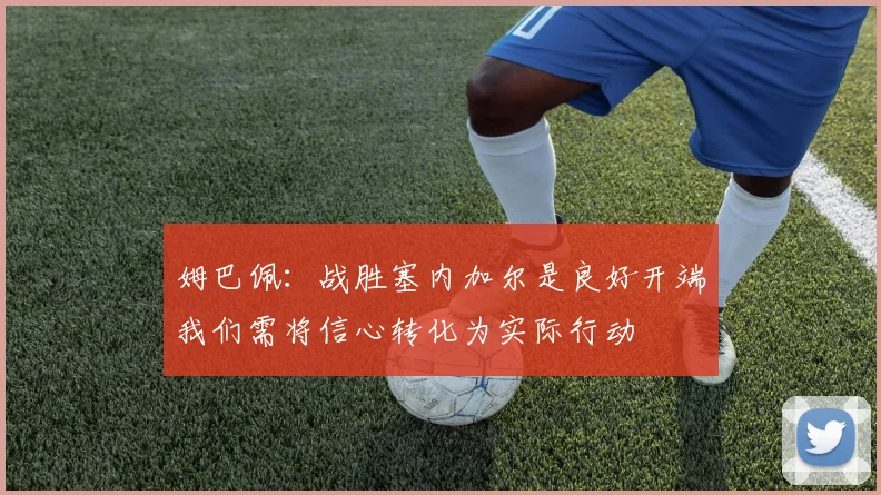 姆巴佩：战胜塞内加尔是良好开端我们需将信心转化为实际行动
