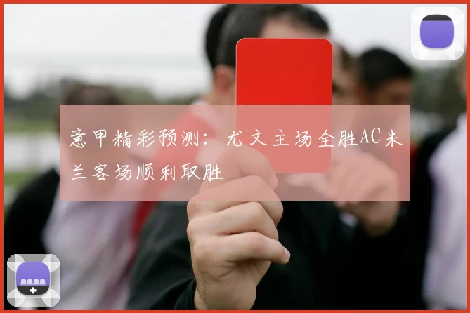 意甲精彩预测：尤文主场全胜AC米兰客场顺利取胜