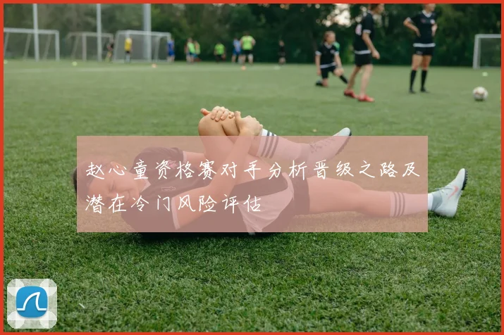 赵心童资格赛对手分析晋级之路及潜在冷门风险评估