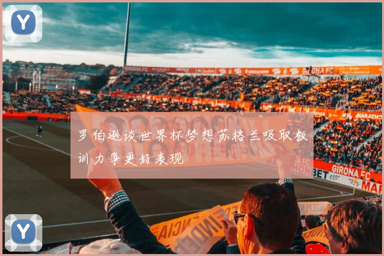 罗伯逊谈世界杯梦想苏格兰吸取教训力争更好表现