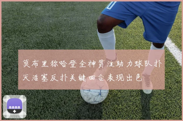 莫布里称哈登全神贯注助力球队扑灭活塞反扑关键回合表现出色